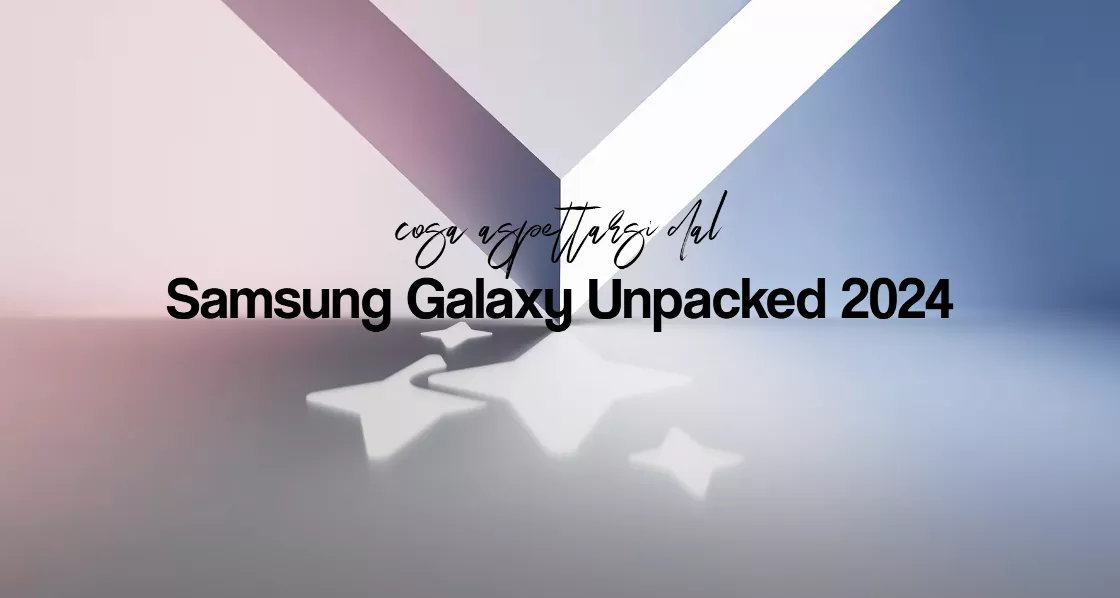 Samsung Galaxy Unpacked 2024 di luglio: manca poco, ecco cosa aspettarsi