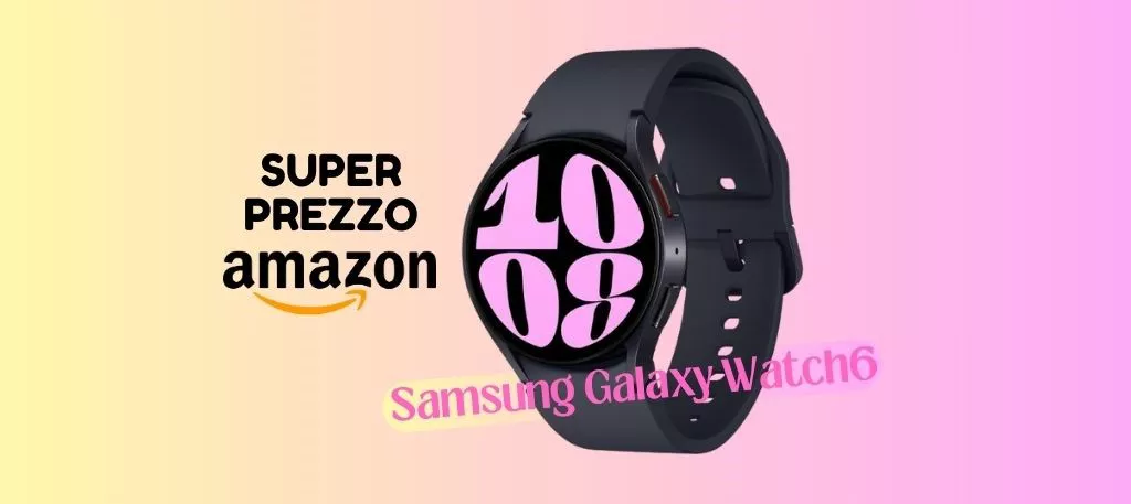PREZZO SUPER per il Samsung Galaxy Watch6, su Amazon è scontatissimo!