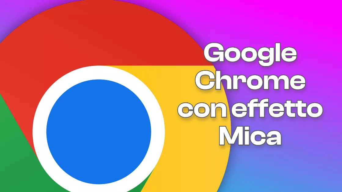Google Chrome finalmente con il design di Windows 11: come abilitare l'effetto Mica