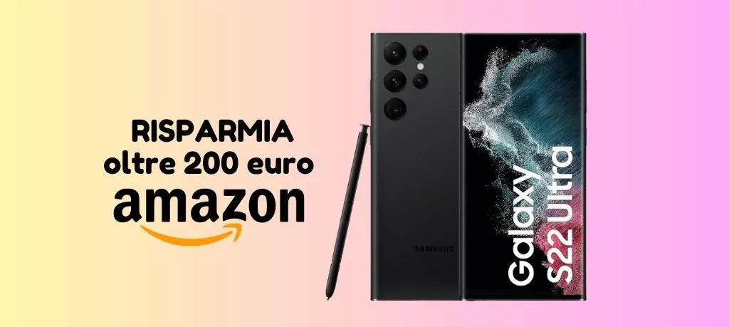 Samsung Galaxy S22 Ultra: ti costa oltre 200 euro IN MENO su Amazon!